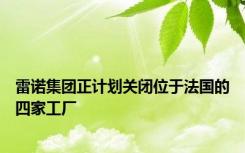 雷诺集团正计划关闭位于法国的四家工厂