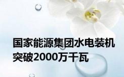 国家能源集团水电装机突破2000万千瓦