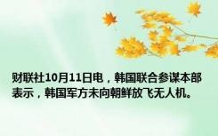 财联社10月11日电，韩国联合参谋本部表示，韩国军方未向朝鲜放飞无人机。