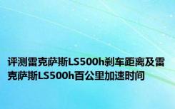 评测雷克萨斯LS500h刹车距离及雷克萨斯LS500h百公里加速时间