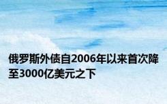 俄罗斯外债自2006年以来首次降至3000亿美元之下