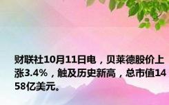 财联社10月11日电，贝莱德股价上涨3.4%，触及历史新高，总市值1458亿美元。