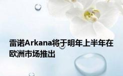 雷诺Arkana将于明年上半年在欧洲市场推出