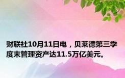 财联社10月11日电，贝莱德第三季度末管理资产达11.5万亿美元。