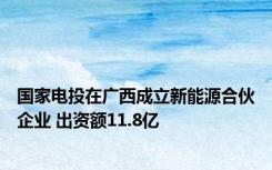 国家电投在广西成立新能源合伙企业 出资额11.8亿