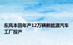 东风本田年产12万辆新能源汽车工厂投产