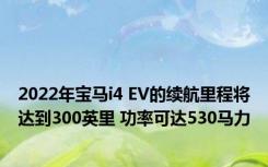 2022年宝马i4 EV的续航里程将达到300英里 功率可达530马力