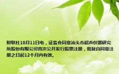 财联社10月11日电，证监会同意汕头市超声仪器研究所股份有限公司首次公开发行股票注册，批复自同意注册之日起12个月内有效。