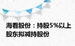 海看股份：持股5%以上股东拟减持股份