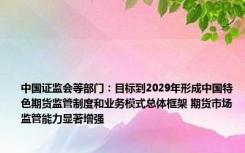 中国证监会等部门：目标到2029年形成中国特色期货监管制度和业务模式总体框架 期货市场监管能力显著增强