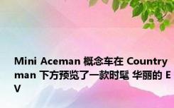 Mini Aceman 概念车在 Countryman 下方预览了一款时髦 华丽的 EV