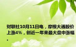 财联社10月11日电，摩根大通股价上涨4%，创近一年来最大盘中涨幅。