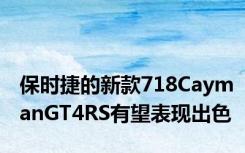 保时捷的新款718CaymanGT4RS有望表现出色