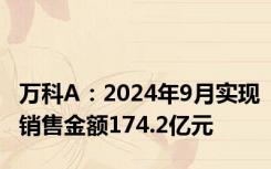 万科A：2024年9月实现销售金额174.2亿元