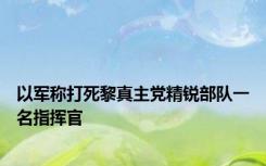 以军称打死黎真主党精锐部队一名指挥官