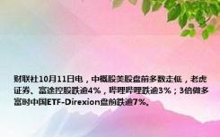 财联社10月11日电，中概股美股盘前多数走低，老虎证券、富途控股跌逾4%，哔哩哔哩跌逾3%；3倍做多富时中国ETF-Direxion盘前跌逾7%。