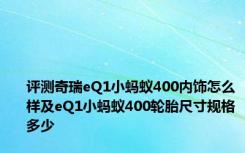 评测奇瑞eQ1小蚂蚁400内饰怎么样及eQ1小蚂蚁400轮胎尺寸规格多少