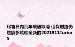 尽管日内瓦车展被取消 但保时捷仍然能够炫耀全新的2021911TurboS