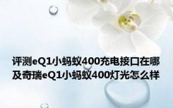 评测eQ1小蚂蚁400充电接口在哪及奇瑞eQ1小蚂蚁400灯光怎么样