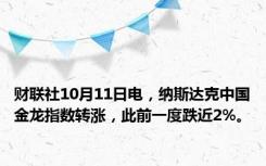 财联社10月11日电，纳斯达克中国金龙指数转涨，此前一度跌近2%。