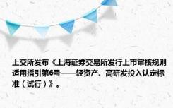 上交所发布《上海证券交易所发行上市审核规则适用指引第6号——轻资产、高研发投入认定标准（试行）》。