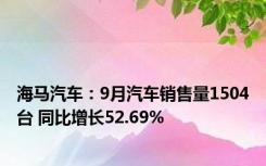 海马汽车：9月汽车销售量1504台 同比增长52.69%