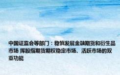 中国证监会等部门：稳慎发展金融期货和衍生品市场 挥股指期货期权稳定市场、活跃市场的双重功能