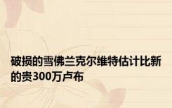 破损的雪佛兰克尔维特估计比新的贵300万卢布