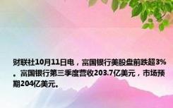 财联社10月11日电，富国银行美股盘前跌超3%。富国银行第三季度营收203.7亿美元，市场预期204亿美元。