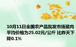 10月11日全国农产品批发市场猪肉平均价格为25.02元/公斤 比昨天下降0.1%