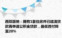 西双版纳：拥有1套住房并已结清贷款再申请公积金贷款，最低首付降至20%