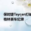 保时捷Taycan打破纽伯格林赛车纪录