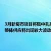 3月新房市项目将集中扎推批售 整体供应将出现较大波动