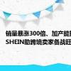 销量暴涨300倍、加产能扩招聘 SHEIN助跨境卖家备战旺季