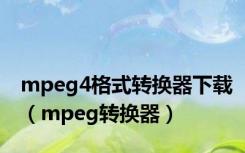 mpeg4格式转换器下载（mpeg转换器）