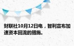 财联社10月12日电，智利宣布加速资本回流的措施。