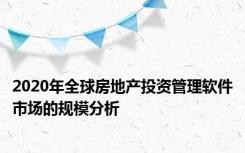 2020年全球房地产投资管理软件市场的规模分析