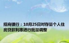 招商银行：10月25日对存量个人住房贷款利率进行批量调整