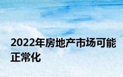 2022年房地产市场可能正常化