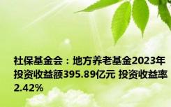 社保基金会：地方养老基金2023年投资收益额395.89亿元 投资收益率2.42%