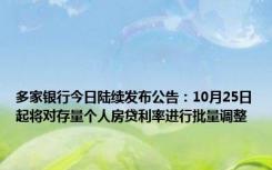 多家银行今日陆续发布公告：10月25日起将对存量个人房贷利率进行批量调整