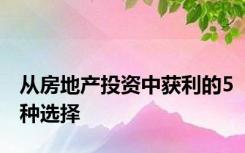 从房地产投资中获利的5种选择