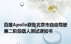 百度Apollo获批北京市自动驾驶第二阶段载人测试通知书