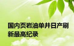 国内页岩油单井日产刷新最高纪录