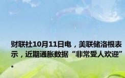 财联社10月11日电，美联储洛根表示，近期通胀数据“非常受人欢迎”。