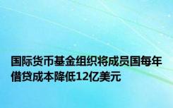 国际货币基金组织将成员国每年借贷成本降低12亿美元