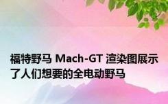 福特野马 Mach-GT 渲染图展示了人们想要的全电动野马