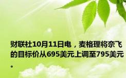 财联社10月11日电，麦格理将奈飞的目标价从695美元上调至795美元。