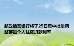 邮政储蓄银行将于25日集中批量调整存量个人住房贷款利率