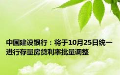 中国建设银行：将于10月25日统一进行存量房贷利率批量调整